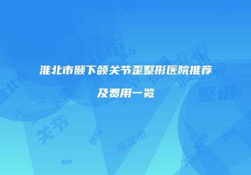 淮北市颞下颌关节歪整形医院推荐及费用一览