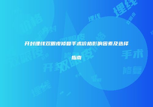 开封埋线双眼皮修复手术价格影响因素及选择指南