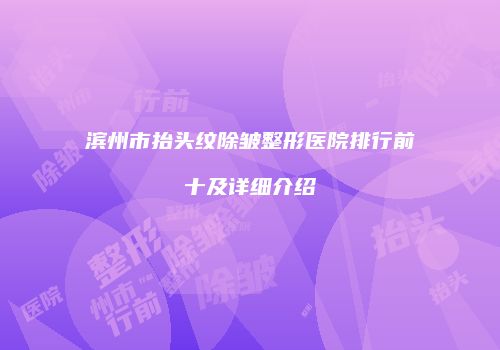 滨州市抬头纹除皱整形医院排行前十及详细介绍