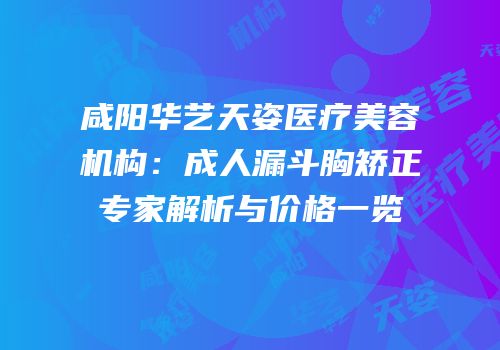 咸阳华艺天姿医疗美容机构：成人漏斗胸矫正专家解析与价格一览