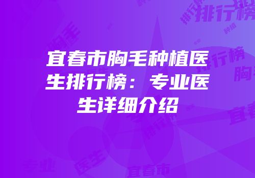 宜春市胸毛种植医生排行榜：专业医生详细介绍