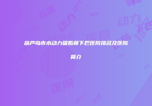 葫芦岛市水动力吸脂瘦下巴医院排名及医院简介