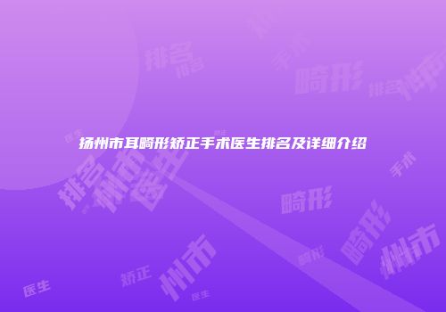扬州市耳畸形矫正手术医生排名及详细介绍