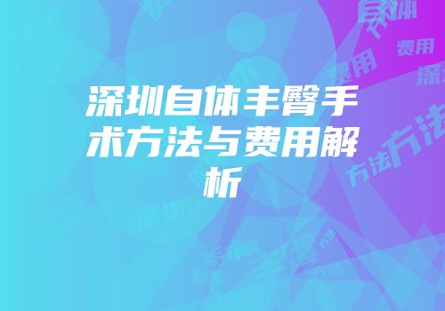 深圳自体丰臀手术方法与费用解析