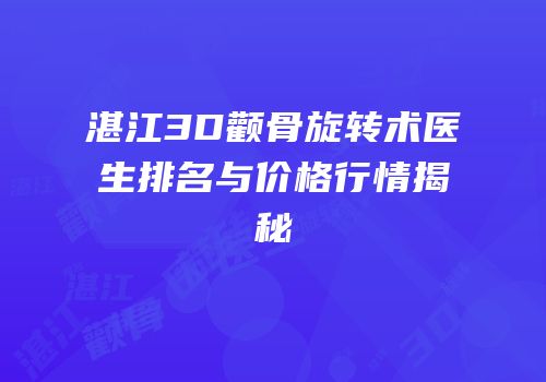 湛江3D颧骨旋转术医生排名与价格行情揭秘
