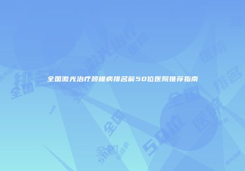 全国激光治疗颈椎病排名前50位医院推荐指南