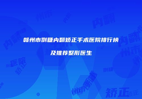 赣州市倒睫内翻矫正手术医院排行榜及推荐整形医生