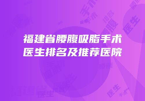 福建省腰腹吸脂手术医生排名及推荐医院