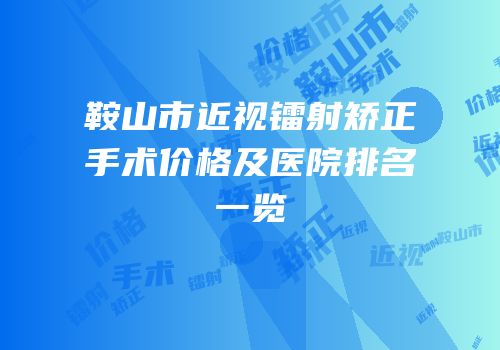 鞍山市近视镭射矫正手术价格及医院排名一览