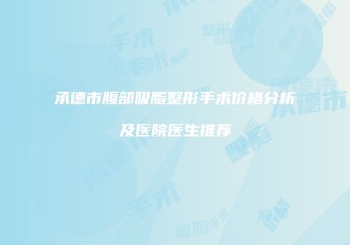 承德市腹部吸脂整形手术价格分析及医院医生推荐