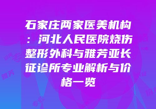 石家庄两家医美机构：河北人民医院烧伤整形外科与雅芳亚长征诊所专业解析与价格一览