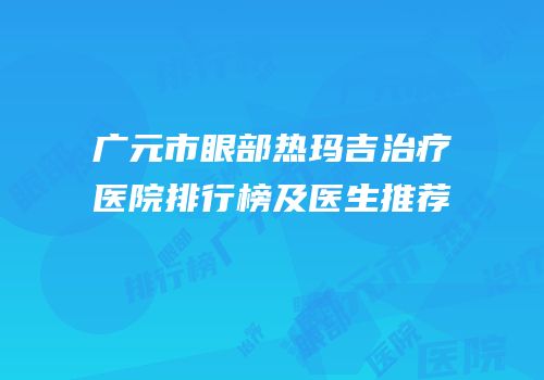 广元市眼部热玛吉治疗医院排行榜及医生推荐