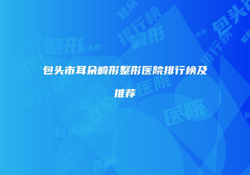 包头市耳朵畸形整形医院排行榜及推荐