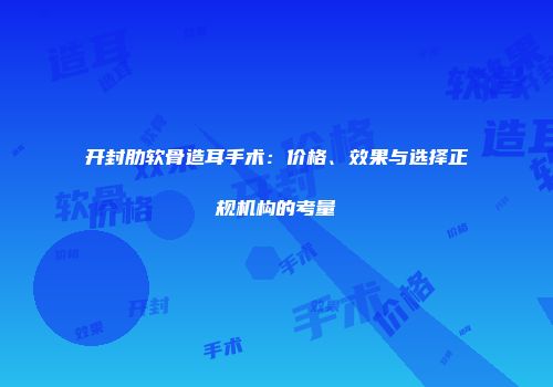 开封肋软骨造耳手术：价格、效果与选择正规机构的考量