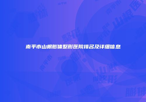 南平市山根膨体整形医院排名及详细信息