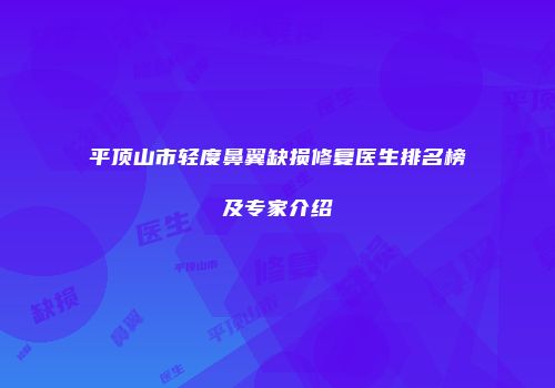 平顶山市轻度鼻翼缺损修复医生排名榜及专家介绍