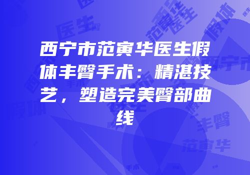 西宁市范寅华医生假体丰臀手术：精湛技艺，塑造完美臀部曲线