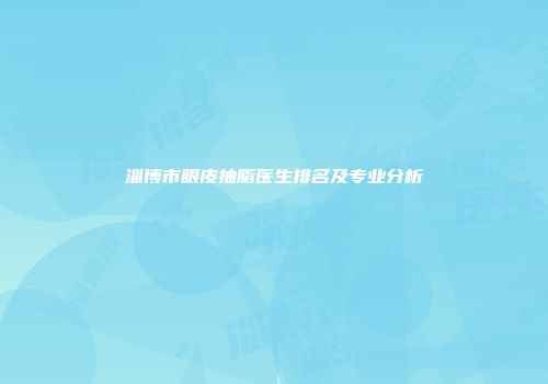 淄博市眼皮抽脂医生排名及专业分析