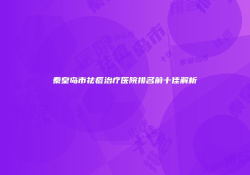 秦皇岛市祛痘治疗医院排名前十佳解析