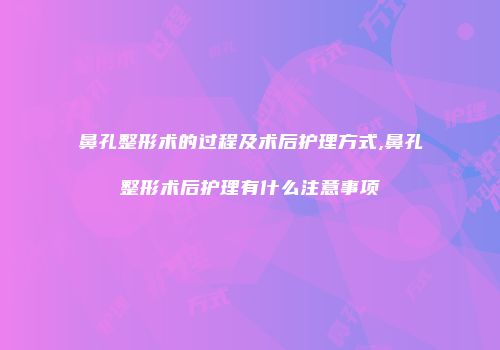 鼻孔整形术的过程及术后护理方式,鼻孔整形术后护理有什么注意事项