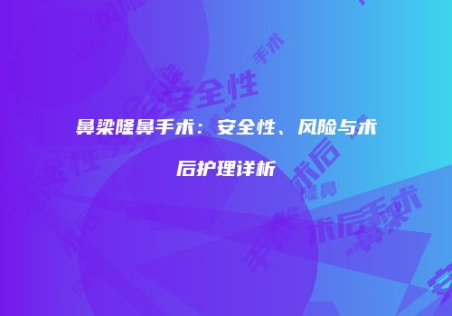 鼻梁隆鼻手术：安全性、风险与术后护理详析