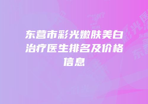 东营市彩光嫩肤美白治疗医生排名及价格信息