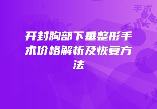 开封胸部下垂整形手术价格解析及恢复方法