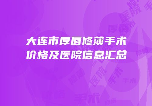 大连市厚唇修薄手术价格及医院信息汇总