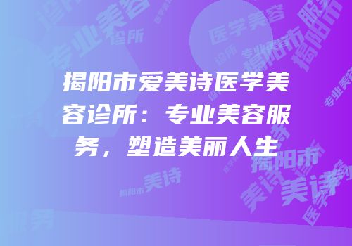 揭阳市爱美诗医学美容诊所：专业美容服务，塑造美丽人生