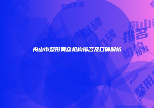 舟山市整形美容机构排名及口碑解析