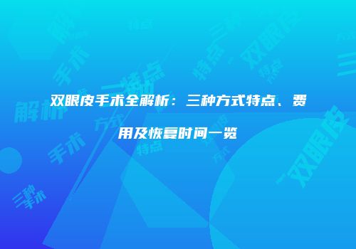 双眼皮手术全解析：三种方式特点、费用及恢复时间一览
