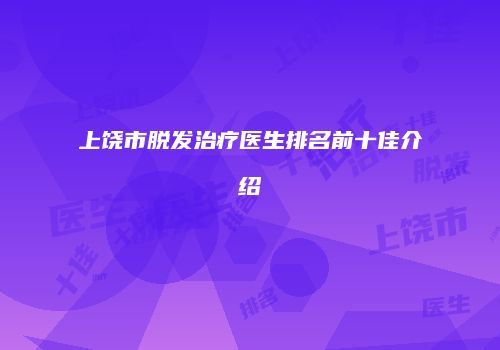 上饶市脱发治疗医生排名前十佳介绍