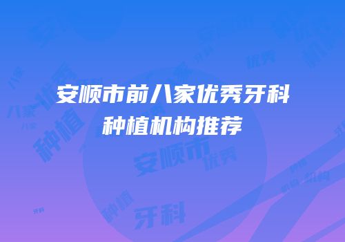安顺市前八家优秀牙科种植机构推荐