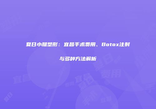 夏日小腿塑形：宜昌手术费用、Botox注射与多种方法解析