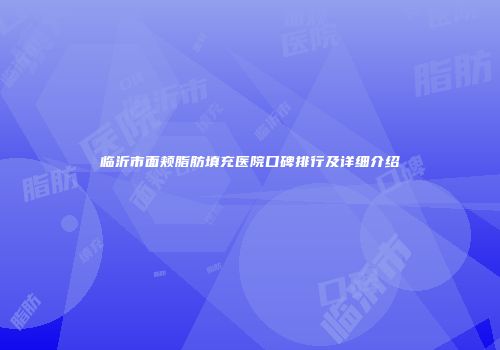 临沂市面颊脂肪填充医院口碑排行及详细介绍