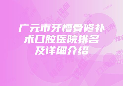 广元市牙槽骨修补术口腔医院排名及详细介绍