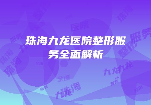 珠海九龙医院整形服务全面解析