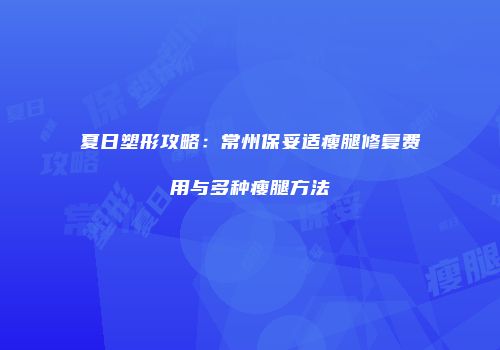夏日塑形攻略：常州保妥适瘦腿修复费用与多种瘦腿方法
