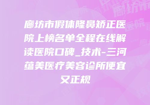 廊坊市假体隆鼻矫正医院上榜名单全程在线解读医院口碑_技术-三河蕴美医疗美容诊所便宜又正规