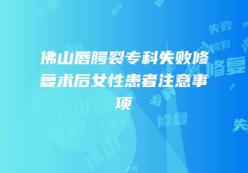 佛山唇腭裂专科失败修复术后女性患者注意事项