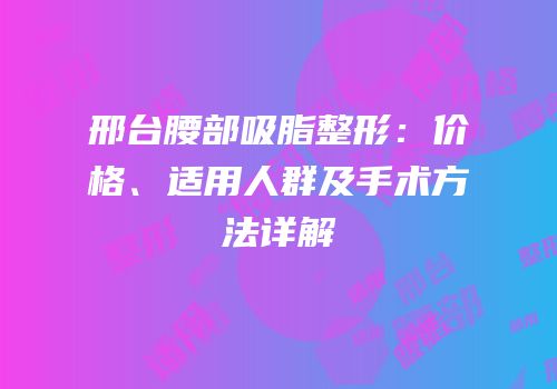 邢台腰部吸脂整形：价格、适用人群及手术方法详解