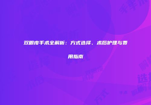 双眼皮手术全解析：方式选择、术后护理与费用指南