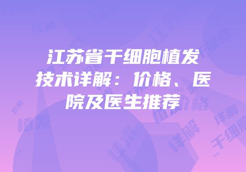 江苏省干细胞植发技术详解：价格、医院及医生推荐