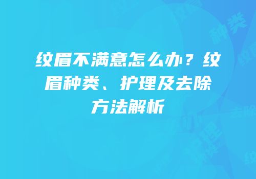 纹眉不满意怎么办？纹眉种类、护理及去除方法解析