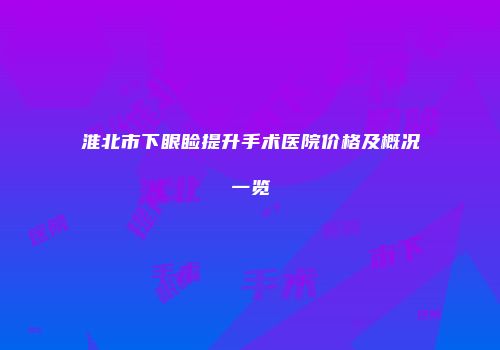 淮北市下眼睑提升手术医院价格及概况一览