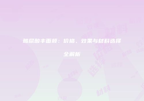 玻尿酸丰面颊：价格、效果与材料选择全解析