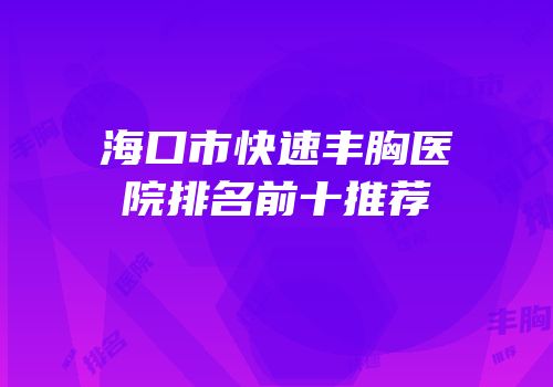 海口市快速丰胸医院排名前十推荐