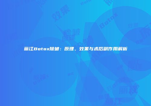 丽江Botox除皱：原理、效果与术后副作用解析
