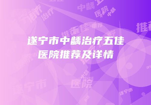 遂宁市中龋治疗五佳医院推荐及详情