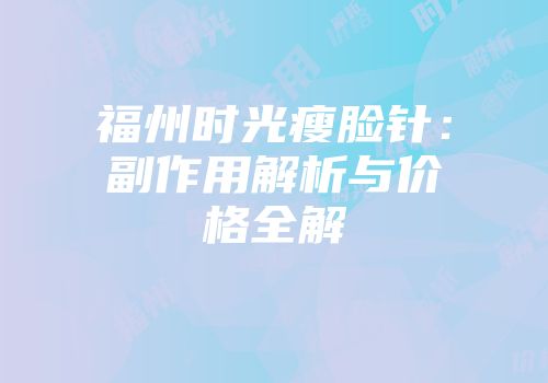 福州时光瘦脸针：副作用解析与价格全解